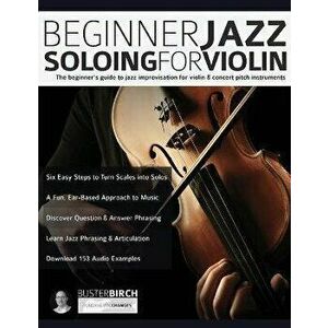 Beginner Jazz Soloing for Violin: The beginner's guide to jazz improvisation for violin & concert pitch instruments, Paperback - Buster Birch imagine