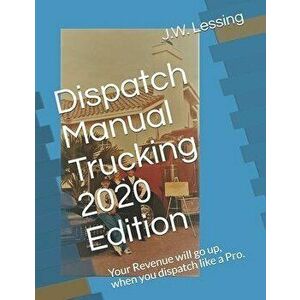 Dispatch Manual Trucking 2020 Edition: Your Revenue will go up, when you dispatch like a Pro., Paperback - J. W. Lessing imagine