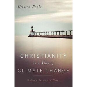 Christianity in a Time of Climate Change, Paperback - Kristen Poole imagine