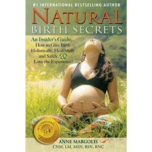 Natural Birth Secrets: An Insider's Guide...How to Give Birth Holisstically, Healthfully and Safely, & Love the Experience!, Paperback - Anne Margolis imagine