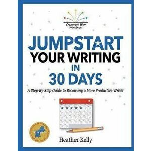 Jumpstart Your Writing in 30 Days: A Step-By-Step Guide to Becoming a More Productive Writer, Paperback - Heather Kelly imagine