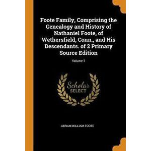Foote Family, Comprising the Genealogy and History of Nathaniel Foote, of Wethersfield, Conn., and His Descendants. of 2 Primary Source Edition; Volum imagine