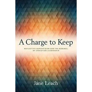 A Charge to Keep: Reflective Supervision and the Renewal of Christian Leadership, Paperback - Jane Leach imagine