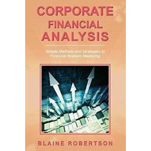 Corporate Financial Analysis: Simple Methods and Strategies to Financial Analysis Mastering, Paperback - Blaine Robertson imagine
