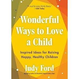 Wonderful Ways to Love a Child: Inspired Ideas for Raising Happy, Healthy Children, Paperback - Judy Ford imagine