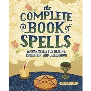 The Complete Book of Spells: Wiccan Spells for Healing, Protection, and Celebration, Paperback - Deborah Lipp imagine