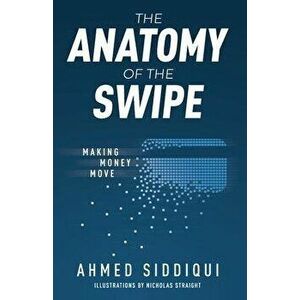 The Anatomy of the Swipe: Making Money Move, Paperback - Ahmed Siddiqui imagine