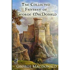 The Collected Fantasy of George MacDonald, Paperback - George MacDonald imagine