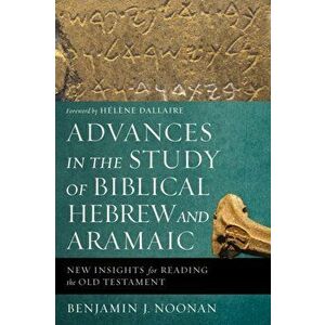 Advances in the Study of Biblical Hebrew and Aramaic: New Insights for Reading the Old Testament, Paperback - Benjamin J. Noonan imagine