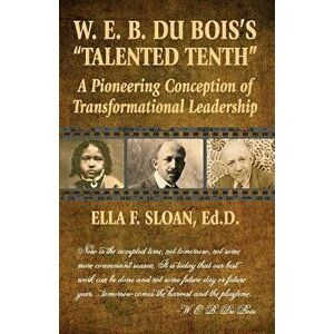 W. E. B. Du Bois's Talented Tenth: A Pioneering Conception of Transformational Leadership, Paperback - Ella F. Sloan imagine