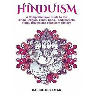 Hinduism: A Comprehensive Guide to the Hindu Religion, Hindu Gods, Hindu Beliefs, Hindu Rituals and Hinduism History, Hardcover - Cassie Coleman imagine