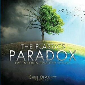 The Plastics Paradox: Facts for a Brighter Future, Paperback - Chris Dearmitt imagine