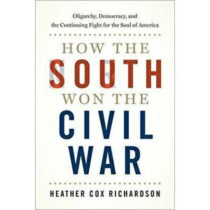 How the South Won the Civil War: Oligarchy, Democracy, and the Continuing Fight for the Soul of America, Hardcover - Heather Cox Richardson imagine