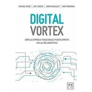 Digital Vortex: Cmo las empresas tradicionales pueden competir con las ms disruptivas, Paperback - Michael Wade imagine