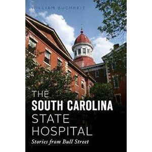 The South Carolina State Hospital: Stories from Bull Street, Paperback - William Buchheit imagine