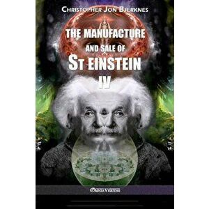 The manufacture and sale of St Einstein - IV, Paperback - Christopher Jon Bjerknes imagine