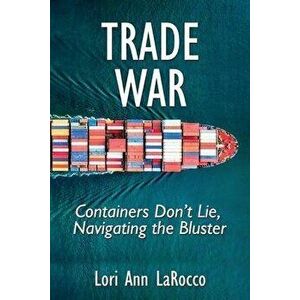 Trade War: Containers Don't Lie, Navigating the Bluster, Paperback - Lori Ann Larocco imagine