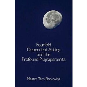 Fourfold Dependent Arising and the Profound Prajnaparamita, Paperback - Shek-Wing Tam imagine
