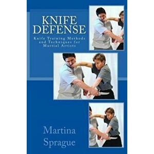 Knife Defense (Five Books in One): Knife Training Methods and Techniques for Martial Artists, Paperback - Martina Sprague imagine