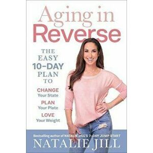 Aging in Reverse: The Easy 10-Day Plan to Change Your State, Plan Your Plate, Love Your Weight, Paperback - Natalie Jill imagine