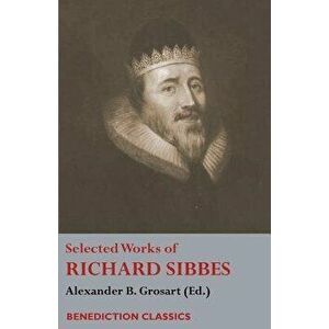 Selected Works of Richard Sibbes: Memoir of Richard Sibbes, Description of Christ, The Bruised Reed and Smoking Flax, The Sword of the Wicked, The Sou imagine
