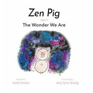 Zen Pig: The Wonder We Are, Hardcover - Mark Brown imagine