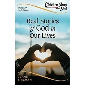 Chicken Soup for the Soul, Everyday Catholicism: Real Stories of God in Our Lives, Paperback - Leann Thieman imagine