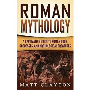 Roman Mythology: A Captivating Guide to Roman Gods, Goddesses, and Mythological Creatures, Hardcover - Matt Clayton imagine