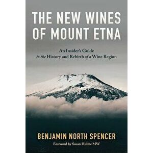 The New Wines of Mount Etna: An Insider's Guide to the History and Rebirth of a Wine Region, Paperback - Benjamin North Spencer imagine