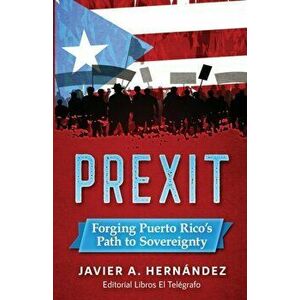 Prexit: Forging Puerto Rico's Path to Sovereignty, Paperback - Javier a. Hernandez imagine