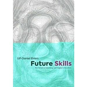 Future Skills: The Future of Learning and Higher Education, Paperback - Ulf-Daniel Ehlers imagine