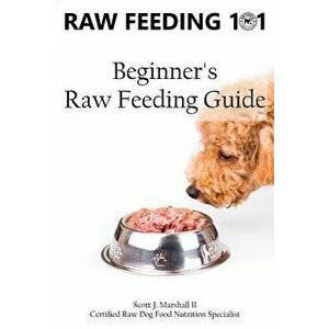 Raw Feeding 101: Beginner's Raw Feeding Guide, Paperback - Scott Jay Marshall II imagine