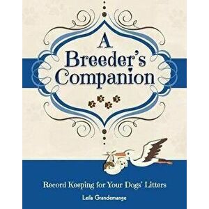 A Breeder's Companion: Record Keeping for Your Dogs' Litters, Paperback - Leila Grandemange imagine