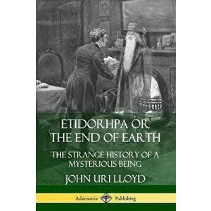Etidorhpa or the End of Earth: The Strange History of a Mysterious Being, Paperback - John Uri Lloyd imagine