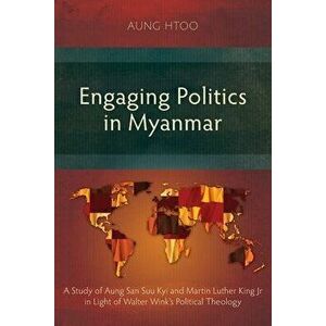 Engaging Politics in Myanmar: A Study of Aung San Suu Kyi and Martin Luther King Jr in Light of Walter Wink's Political Theology, Paperback - Aung Hto imagine