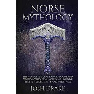 Norse Mythology: The Complete Guide to Norse Gods and Viking Mythology Including Legends, Beliefs, Heroes, Myths and Fairy Tales, Paperback - Josh Dra imagine