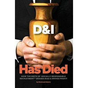 D & I Has Died: How The Birth Of Socially Responsible Recruitment Erases Bias and Drives Profit, Hardcover - Desmund Adams imagine
