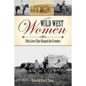 Wild West Women: Fifty Lives That Shaped the Frontier, Paperback - Erin H. Turner imagine