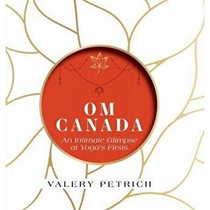 Om Canada: An Intimate Glimpse at Yoga's Firsts, Hardcover - Valery Petrich imagine