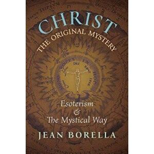 Christ the Original Mystery: Esoterism and the Mystical Way, With Special Reference to the Works of Ren Gunon, Paperback - Jean Borella imagine