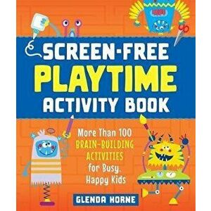 Screen-Free Playtime Activity Book: More Than 100 Brain-Building Activities for Busy, Happy Kids, Paperback - Glenda Horne imagine