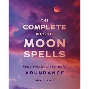 The Complete Book of Moon Spells: Rituals, Practices, and Potions for Abundance, Paperback - Michael Herkes imagine
