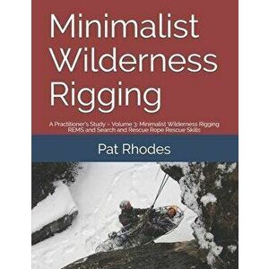 Minimalist Wilderness Rigging: A Practitioner's Study - Volume 3: Minimalist Wilderness Rigging REMS and Search and Rescue Rope Rescue Skills, Paperba imagine