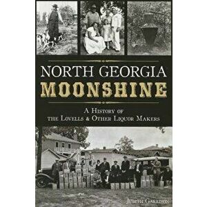 North Georgia Moonshine: A History of the Lovells & Other Liquor Makers, Paperback - Judith Garrison imagine