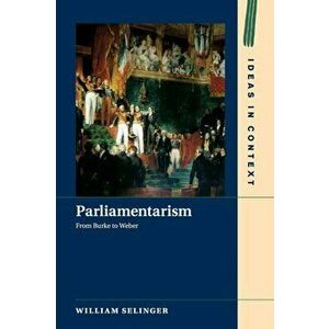 Parliamentarism: From Burke to Weber, Paperback - William Selinger imagine