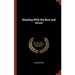 Hunting with the Bow and Arrow, Hardcover - Saxton Pope imagine