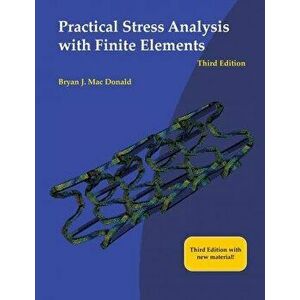 Practical Stress Analysis with Finite Elements (3rd Edition), Paperback - Bryan J. Mac Donald imagine