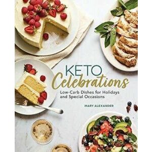 Keto Celebrations: Low-Carb Dishes for Holidays and Special Occasions, Paperback - Mary Alexander imagine