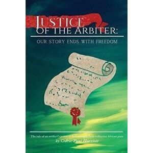 Justice of the Arbiter: Our Story Ends with Freedom, Paperback - Cedric Paul Harriott imagine