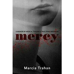 Mercy: A Memoir of Medical Trauma and True Crime Obsession, Paperback - Marcia Trahan imagine
